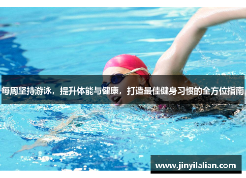每周坚持游泳，提升体能与健康，打造最佳健身习惯的全方位指南