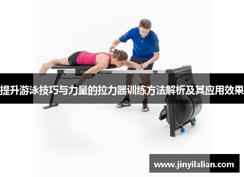 提升游泳技巧与力量的拉力器训练方法解析及其应用效果