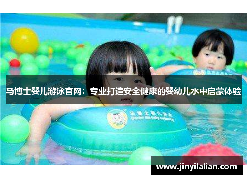 马博士婴儿游泳官网：专业打造安全健康的婴幼儿水中启蒙体验