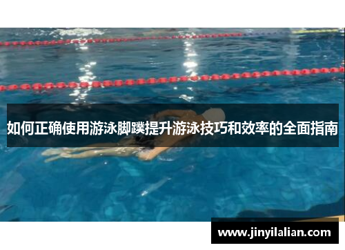 如何正确使用游泳脚蹼提升游泳技巧和效率的全面指南