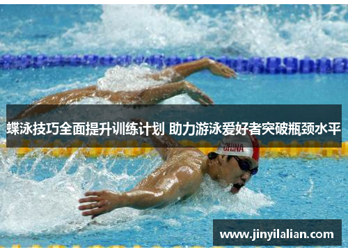 蝶泳技巧全面提升训练计划 助力游泳爱好者突破瓶颈水平